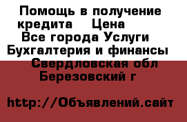 Помощь в получение кредита! › Цена ­ 777 - Все города Услуги » Бухгалтерия и финансы   . Свердловская обл.,Березовский г.